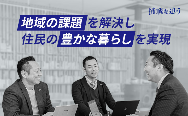 挑戦を追う 地域の課題を解決し住民の豊かな暮らしを実現