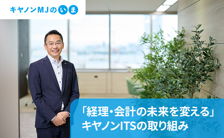 キヤノンMJのいま 「経理・会計の未来を変える」キヤノンITSの取り組み