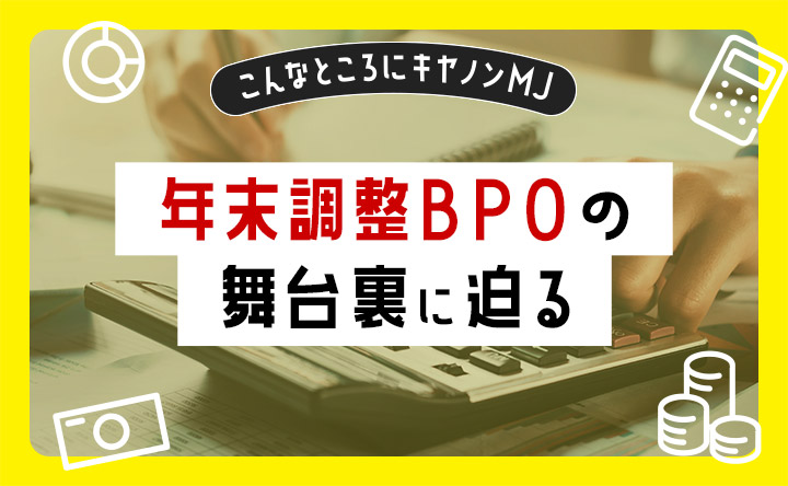 こんなとことにキヤノンMJ 年末調整BPOの舞台裏に迫る