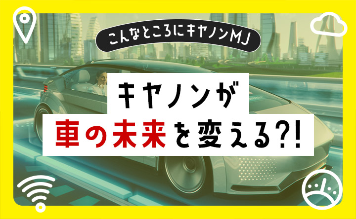 こんなところにキヤノンMJ キヤノンが車の未来を変える?!