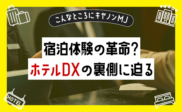 こんなところにキヤノンMJ 宿泊体験の革命 ホテルDXの裏側に迫る