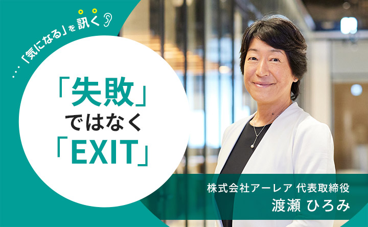 「気になる」を訊く 「失敗」ではなく「EXIT」株式会社アーレア　渡瀬 ひろみ氏