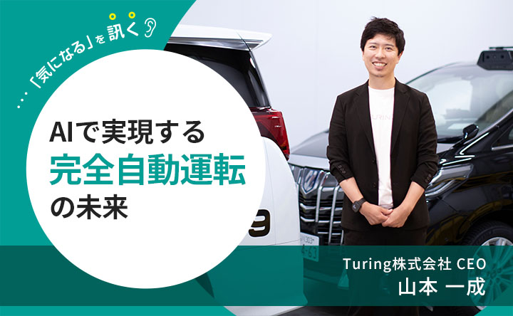 気になるを訊く AIで実現する完全自動運転の未来 チューリングCEOの山本 一成