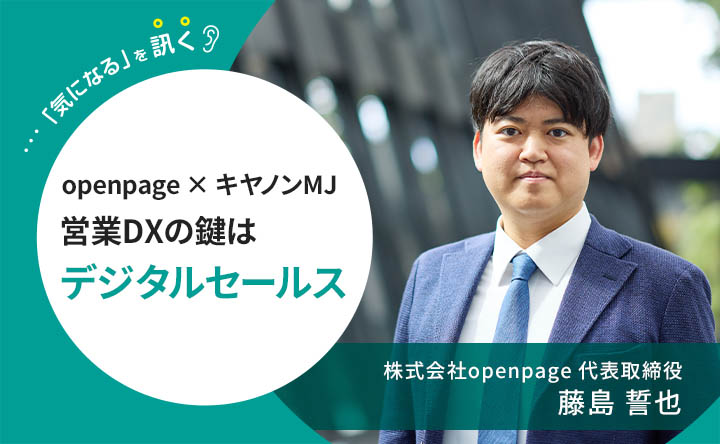 k気になるを訊く openpage×キヤノンMJ 営業DXの鍵はデジタルセールス 株式会社openpage 代表取締役 藤島誓也