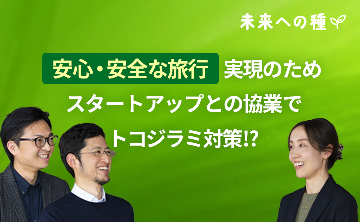 未来への種 安心・安全な旅行 実現のためスタートアップとの協業でトコジラミ対策