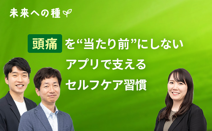 未来への種 頭痛を当たり前にしないアプリで支えるセルフケア習慣