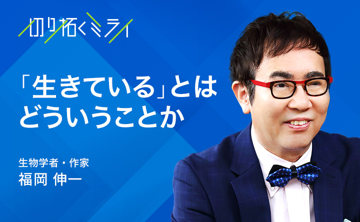 生きているとはどういうことか生物学者・作家 福岡伸一