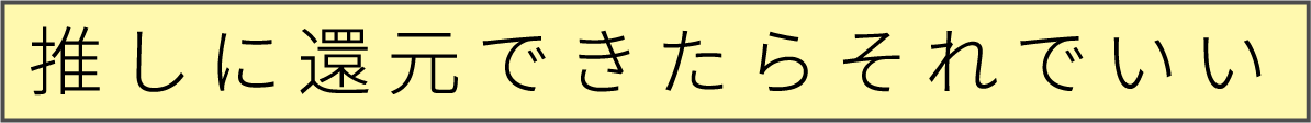 推しに還元できたらそれでいい