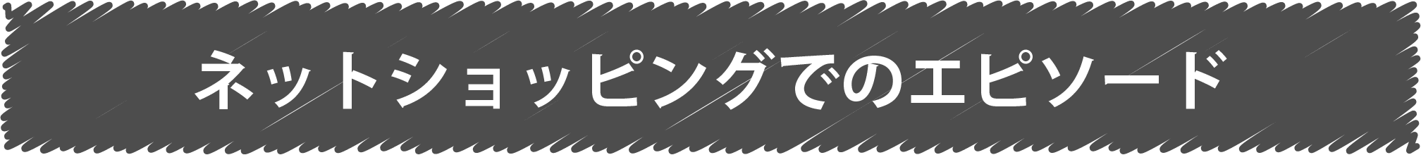 ネットショッピングでのエピソード