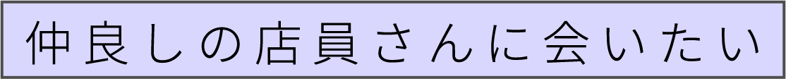 好きな店員さんに会いたい