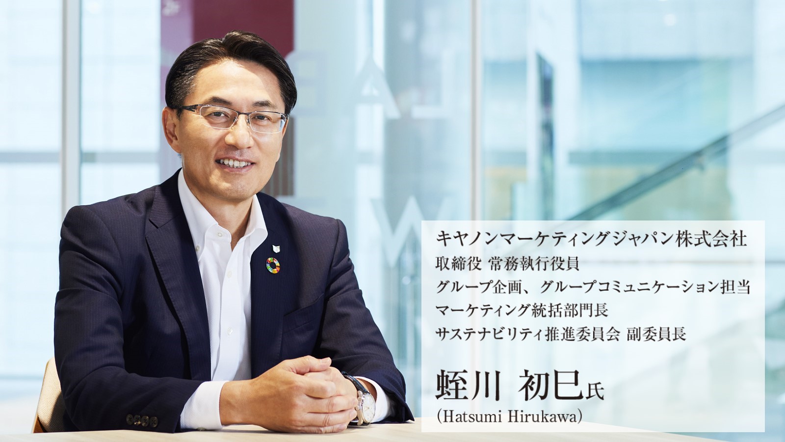 キヤノンマーケティングジャパン株式会社 取締役 常務執行役員 グループ企画、グループコミュニケーション担当 マーケティング統括部門長 サステナビリティ推進委員会 副委員長 蛭川 初巳氏