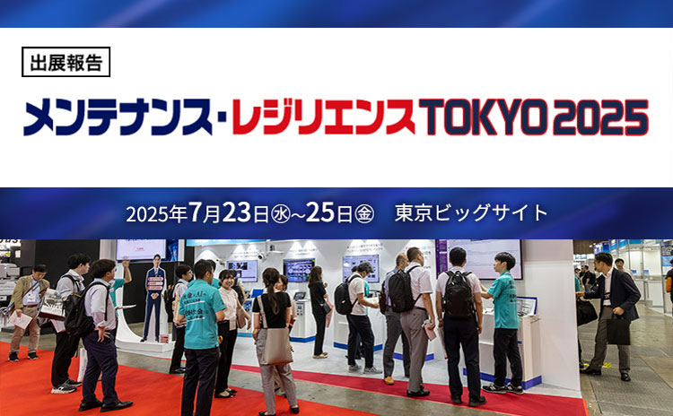 出展報告メンテナンス・レジリエンスTOKYO2025 2025年7月23日(水)~25日(金)東京ビッグサイト
