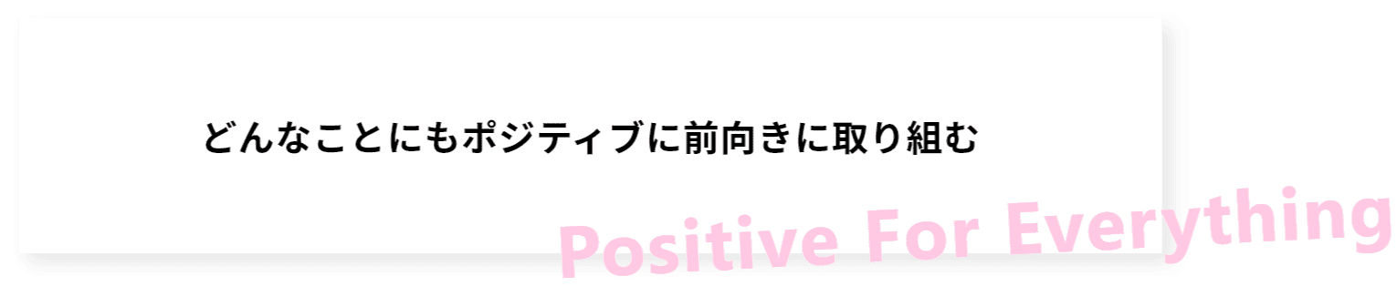 どんなことにもポジティブに前向きに取り組む
