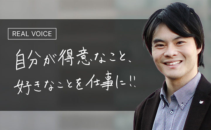 REAL VOICE 自分が得意なこと、好きなことを仕事に!!