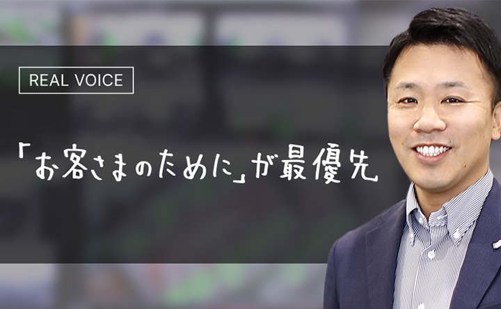 REAL VOICE 「お客さまのために」が最優先