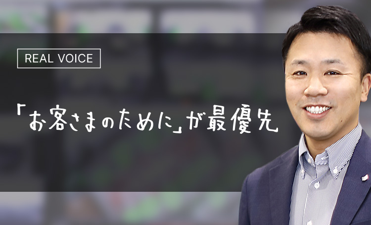 REAL VOICE 「お客さまのために」が最優先