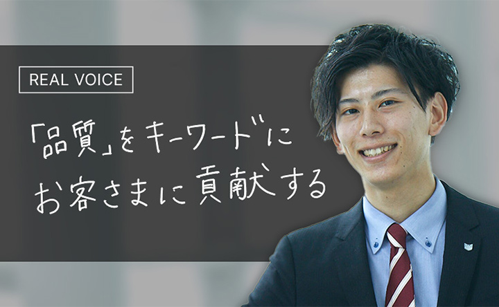 REAL VOICE 「品質」をキーワードにお客さまに貢献する