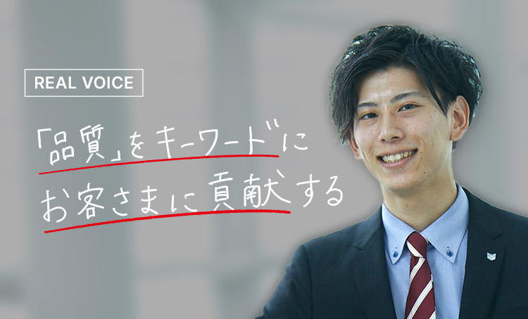 REAL VOICE 「品質」をキーワードにお客さまに貢献する