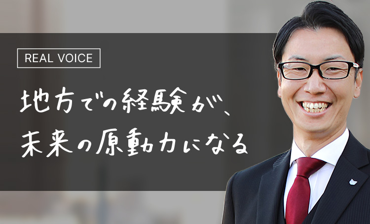 REAL VOICE 地方での経験が、未来の原動力になる