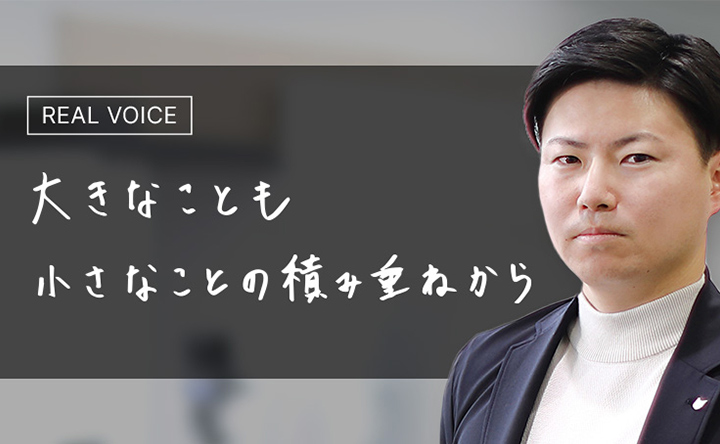REAL VOICE 大きなことも小さなことの積み重ねから