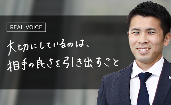 REAL VOICE 大切にしているのは、相手の良さを引き出すこと