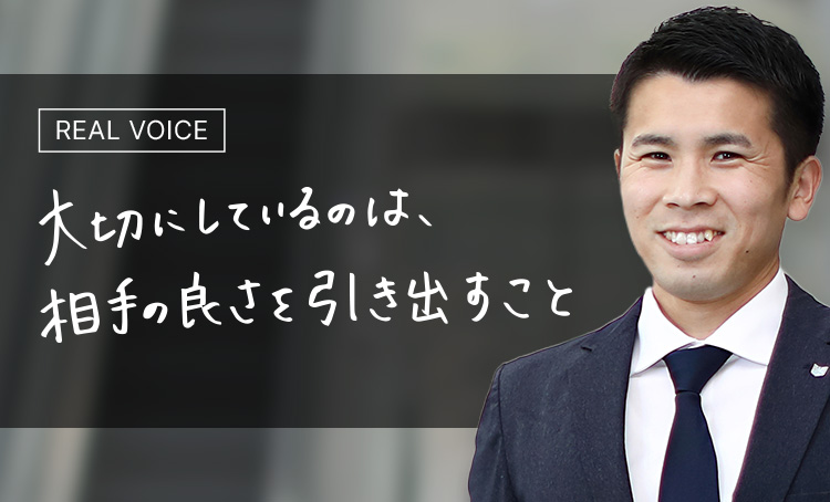 REAL VOICE 大切にしているのは、相手の良さを引き出すこと