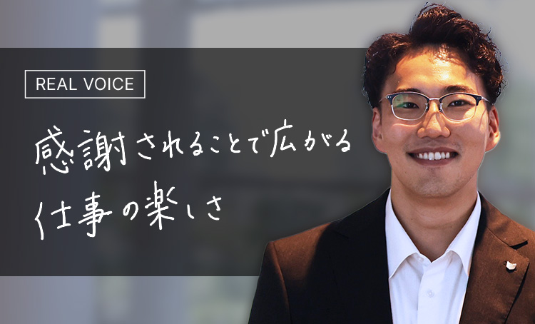 REAL VOICE 感謝されることで広がる仕事の楽しさ
