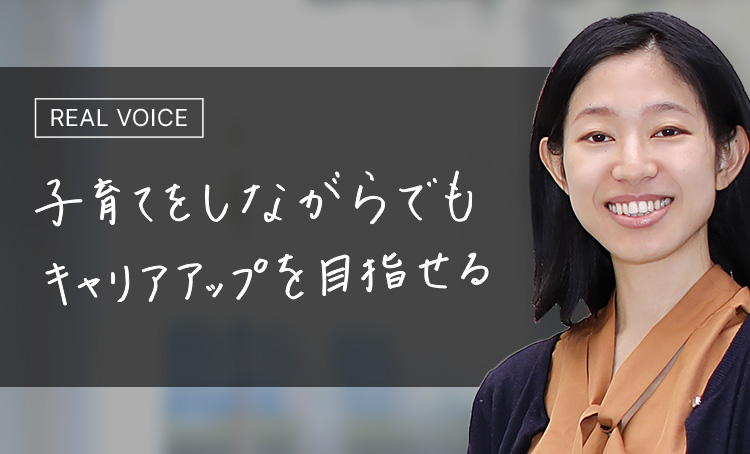 REAL VOICE 子育てをしながらでもキャリアアップを目指せる
