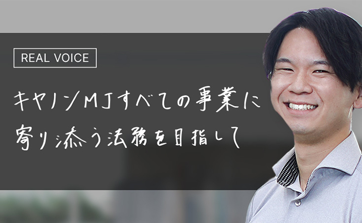 REAL VOICE キヤノンMJすべての事業に寄り添う法務を目指して