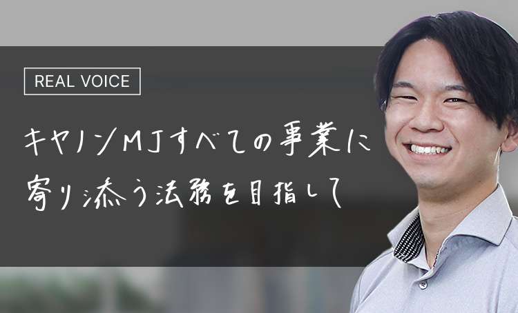REAL VOICE キヤノンMJすべての事業に寄り添う法務を目指して