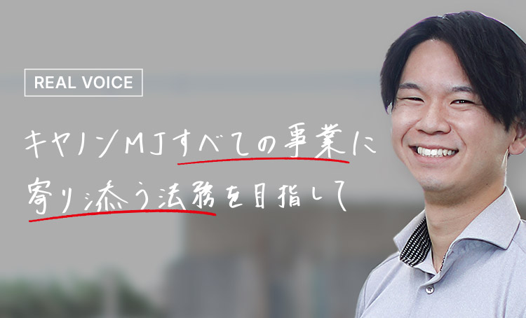 REAL VOICE キヤノンMJすべての事業に寄り添う法務を目指して