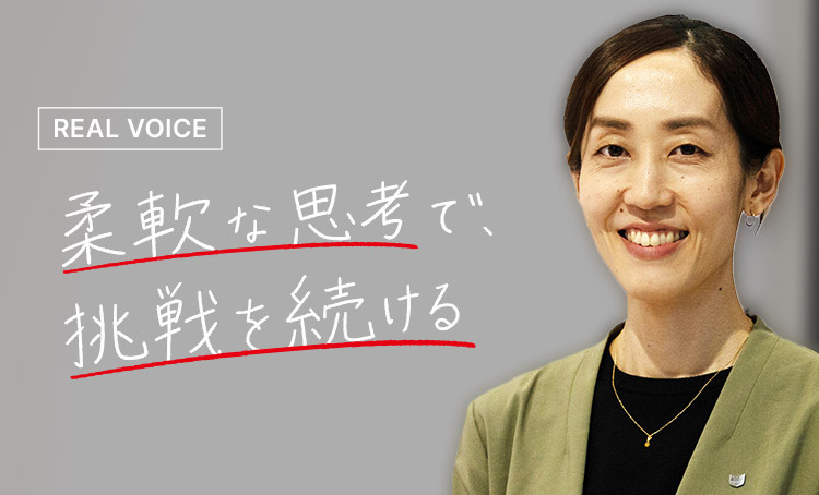 REAL VOICE 柔軟な思考で挑戦を続ける