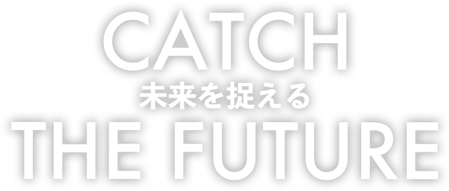 CATCH THE FUTURE - 未来を捉えろ