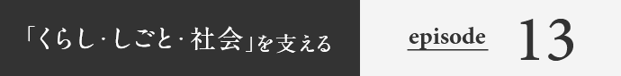 「くらし・しごと・社会」を支える episode13