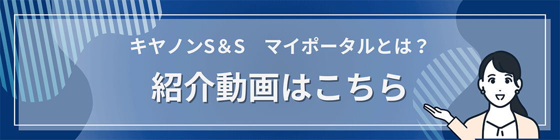 キヤノンS&S　マイポータルとは？　紹介動画はこちら