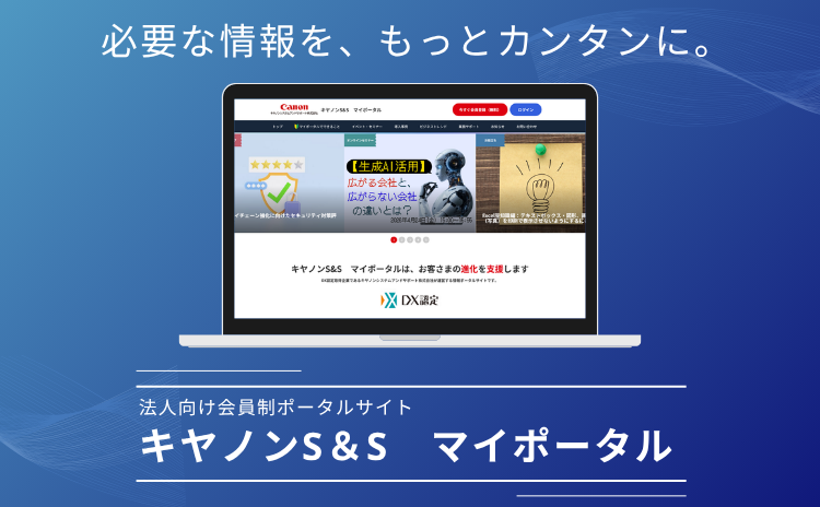 必要な情報を、もっとカンタンに。 法人向け会員制ポータルサイト キヤノンS&S　マイポータル