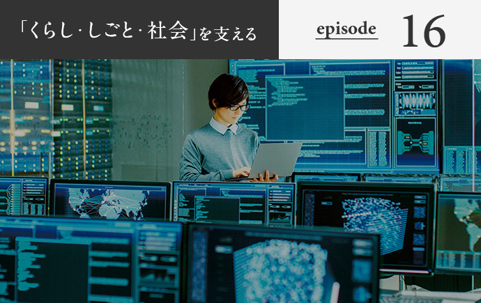 「くらし・しごと・社会」を支える episode16