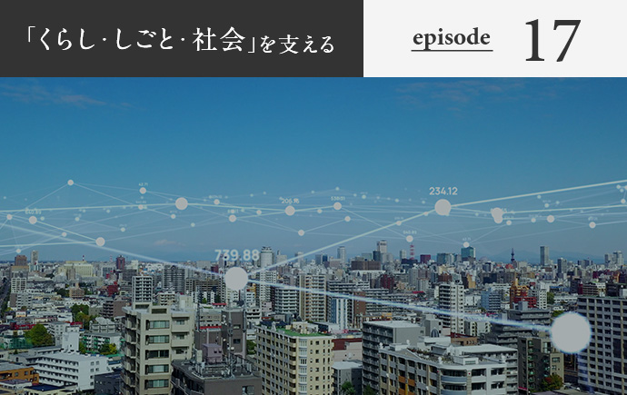 「くらし・しごと・社会」を支える episode17