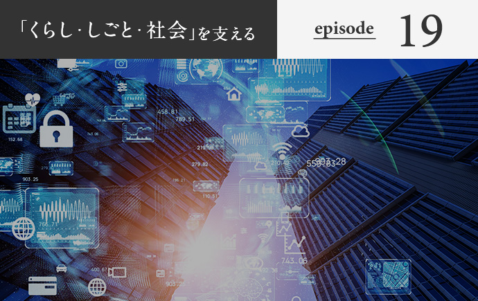 「くらし・しごと・社会」を支える episode19