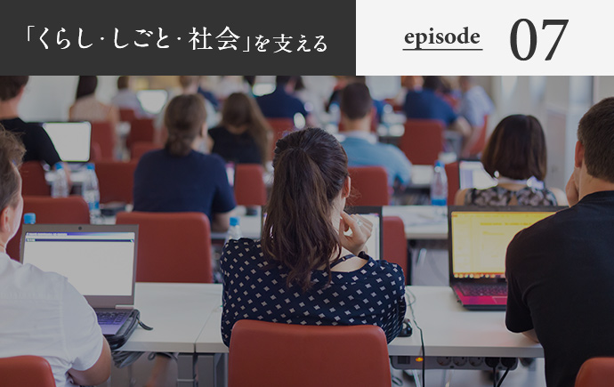 「くらし・しごと・社会」を支える episode07