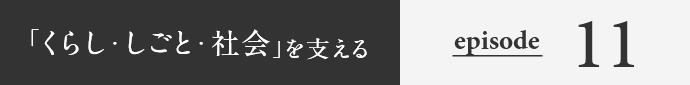 「くらし・しごと・社会」を支える episode11