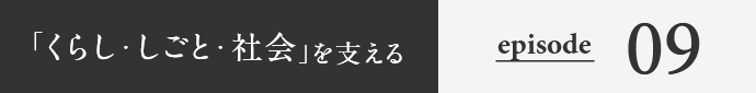 「くらし・しごと・社会」を支える episode09